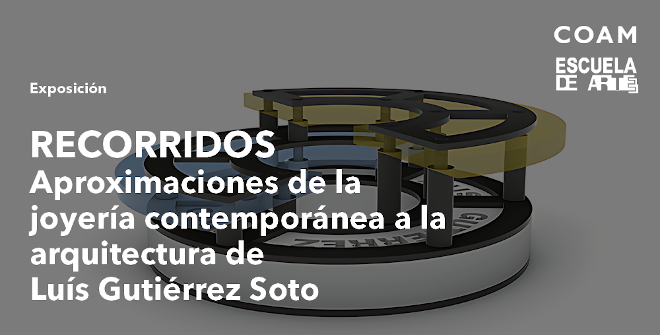 RECORRIDOS: Aproximaciones de la joyer&iacute;a contempor&aacute;nea a la arquitectura de Luis Guti&eacute;rrez Soto